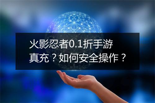 火影忍者0.1折手游真充?如何安全操作?