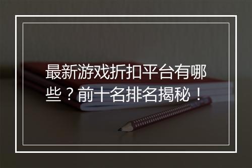 最新游戏折扣平台有哪些?前十名排名揭秘!