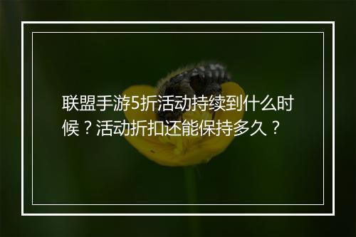 联盟手游5折活动持续到什么时候?活动折扣还能保持多久?