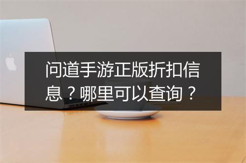 问道手游正版折扣信息?哪里可以查询?