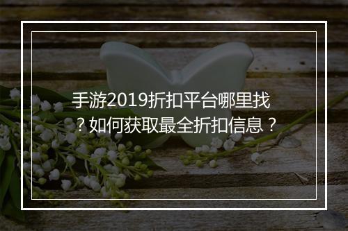 手游2019折扣平台哪里找?如何获取最全折扣信息?