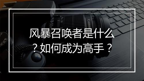 风暴召唤者是什么?如何成为高手?