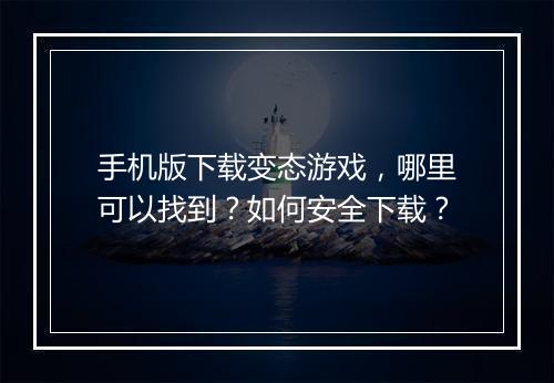 手机版下载变态游戏,哪里可以找到?如何安全下载?