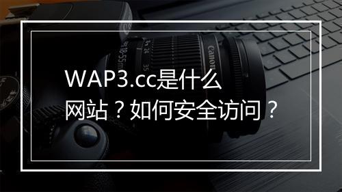 WAP3.cc是什么网站?如何安全访问?