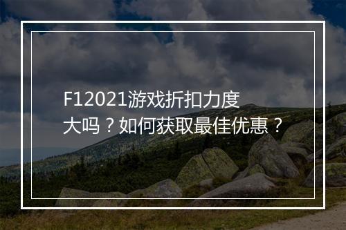 F12021游戏折扣力度大吗?如何获取最佳优惠?