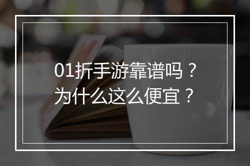 01折手游靠谱吗？为什么这么便宜？