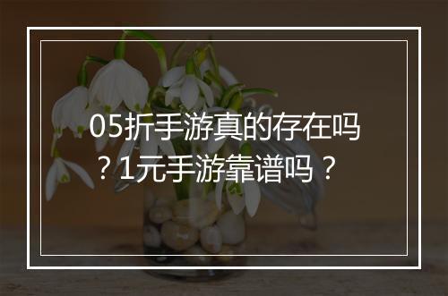 05折手游真的存在吗?1元手游靠谱吗?