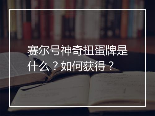 赛尔号神奇扭蛋牌是什么?如何获得?