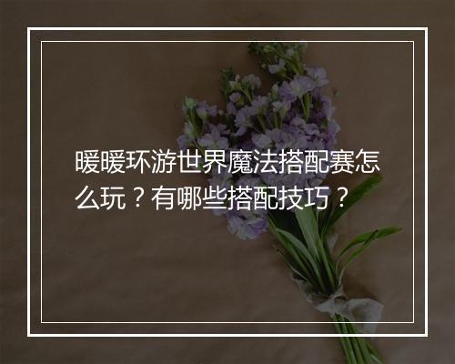 暖暖环游世界魔法搭配赛怎么玩?有哪些搭配技巧?