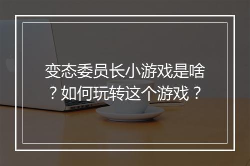 变态委员长小游戏是啥?如何玩转这个游戏?