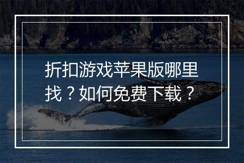 折扣游戏苹果版哪里找?如何免费下载?
