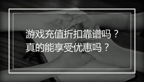 游戏充值折扣靠谱吗？真的能享受优惠吗？