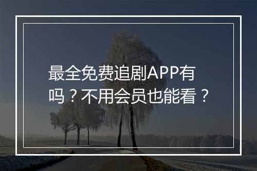 最全免费追剧APP有吗?不用会员也能看?