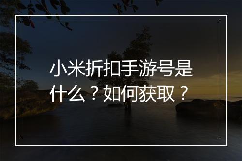 小米折扣手游号是什么?如何获取?