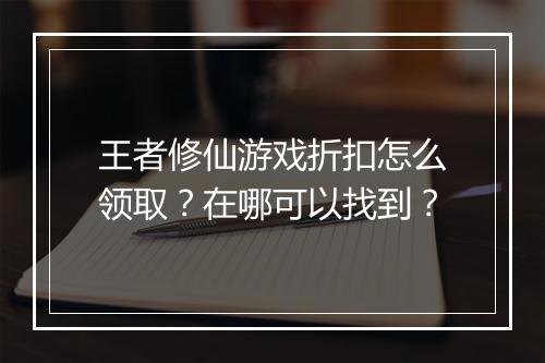 王者修仙游戏折扣怎么领取?在哪可以找到?