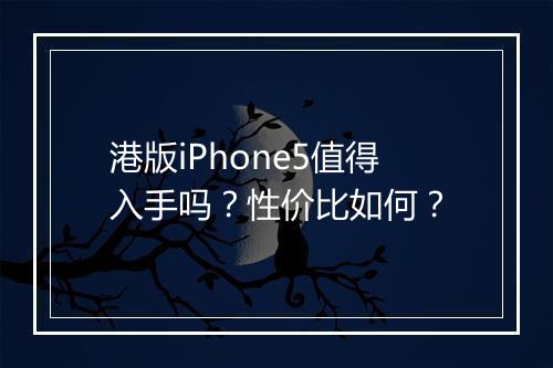 港版iPhone5值得入手吗?性价比如何?