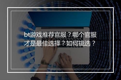 bt游戏推荐官服?哪个官服才是最佳选择?如何挑选?