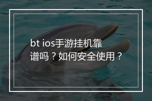 bt ios手游挂机靠谱吗?如何安全使用?