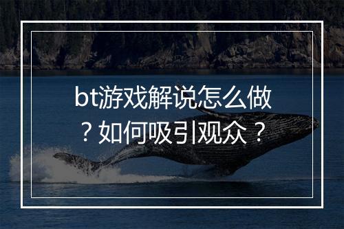 bt游戏解说怎么做?如何吸引观众?