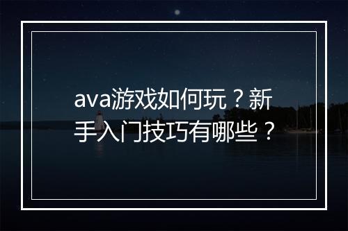ava游戏如何玩?新手入门技巧有哪些?