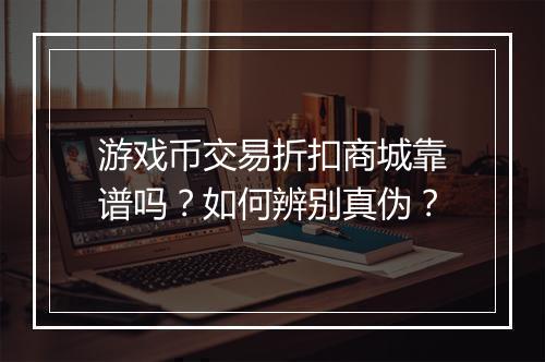 游戏币交易折扣商城靠谱吗？如何辨别真伪？