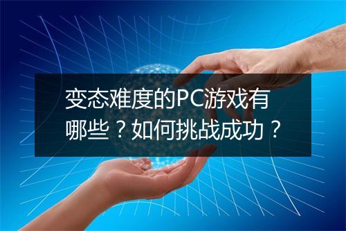 变态难度的PC游戏有哪些？如何挑战成功？