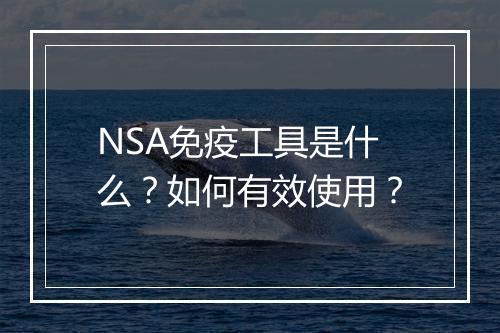 NSA免疫工具是什么?如何有效使用?
