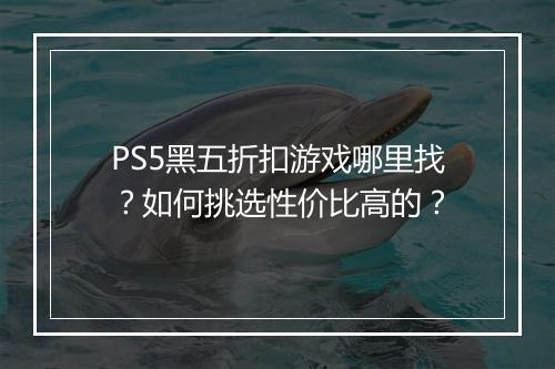 PS5黑五折扣游戏哪里找?如何挑选性价比高的?