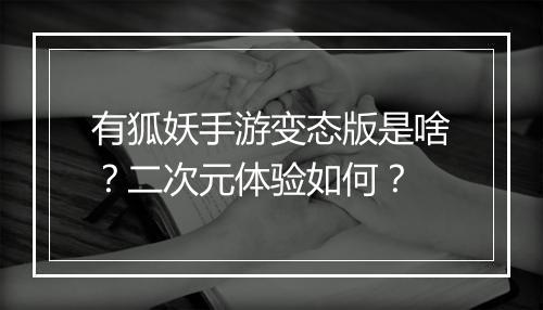 有狐妖手游变态版是啥?二次元体验如何?