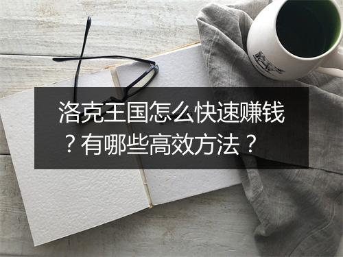 洛克王国怎么快速赚钱?有哪些高效方法?