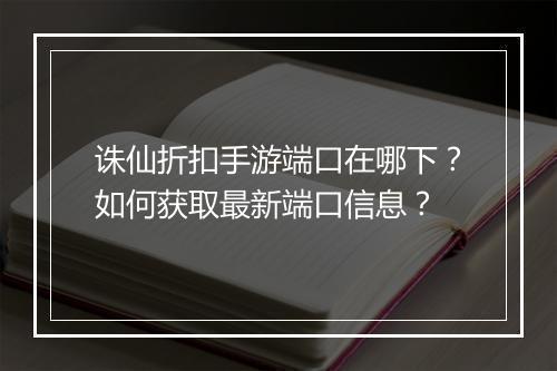 诛仙折扣手游端口在哪下？如何获取最新端口信息？