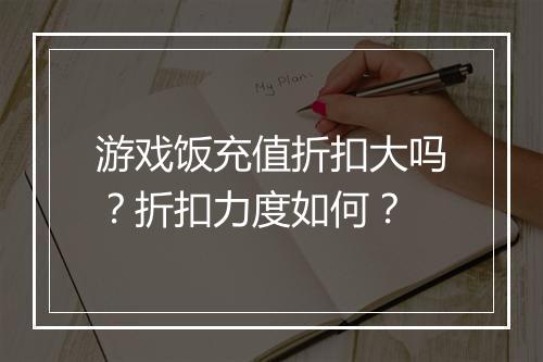 游戏饭充值折扣大吗？折扣力度如何？