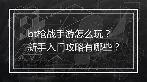 bt枪战手游怎么玩?新手入门攻略有哪些?