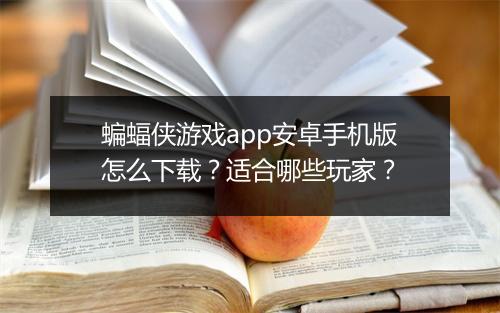 蝙蝠侠游戏app安卓手机版怎么下载？适合哪些玩家？