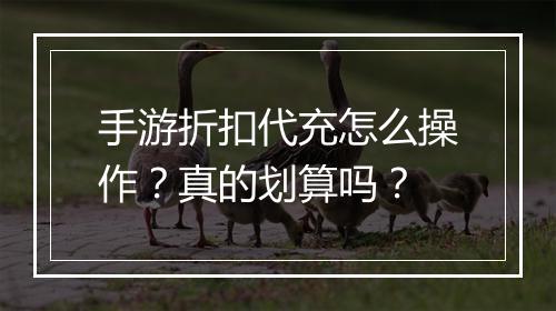 手游折扣代充怎么操作?真的划算吗?