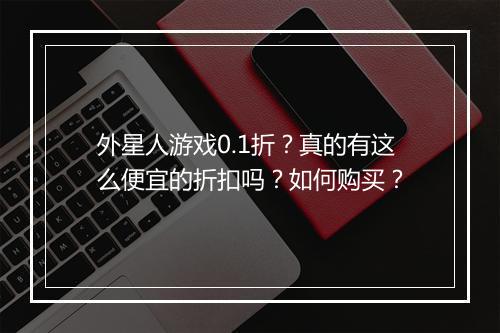 外星人游戏0.1折?真的有这么便宜的折扣吗?如何购买?