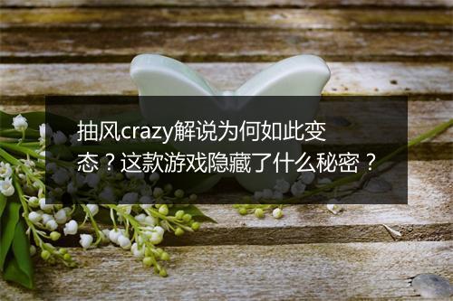 抽风crazy解说为何如此变态？这款游戏隐藏了什么秘密？