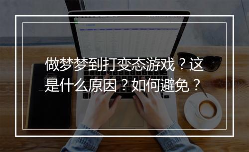 做梦梦到打变态游戏?这是什么原因?如何避免?