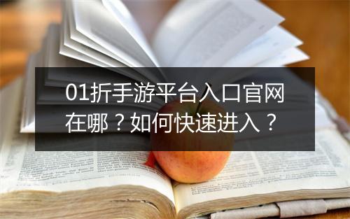 01折手游平台入口官网在哪？如何快速进入？