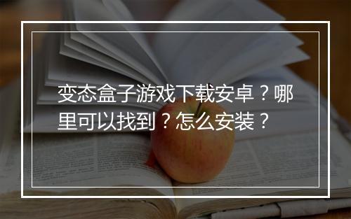 变态盒子游戏下载安卓?哪里可以找到?怎么安装?