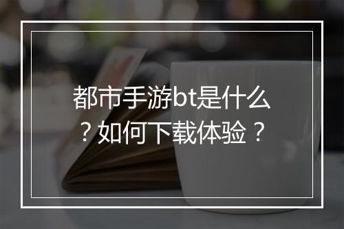 都市手游bt是什么?如何下载体验?