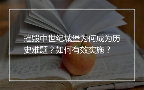 摧毁中世纪城堡为何成为历史难题？如何有效实施？
