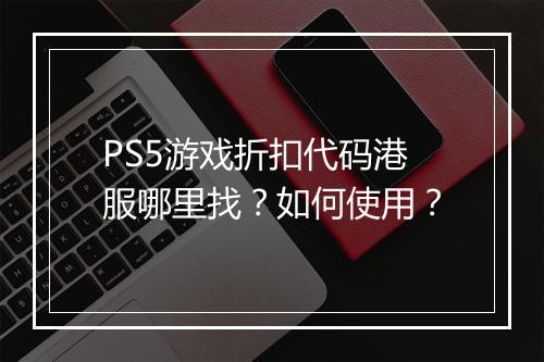 PS5游戏折扣代码港服哪里找？如何使用？