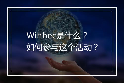 Winhec是什么?如何参与这个活动?