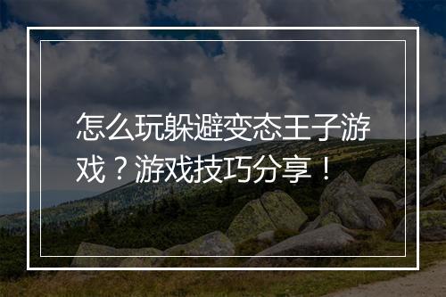 怎么玩躲避变态王子游戏?游戏技巧分享!