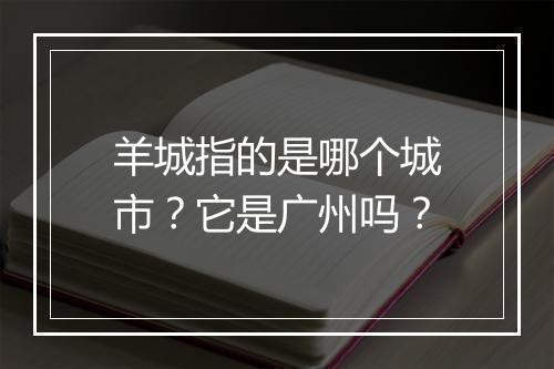 羊城指的是哪个城市?它是广州吗?