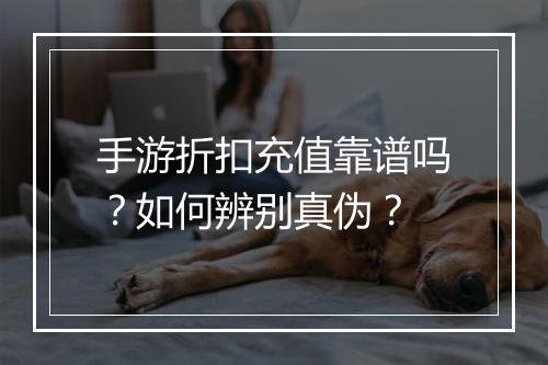 手游折扣充值靠谱吗?如何辨别真伪?