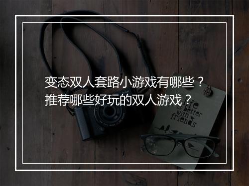 变态双人套路小游戏有哪些?推荐哪些好玩的双人游戏?