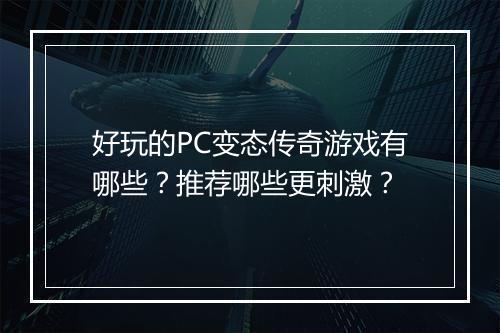 好玩的PC变态传奇游戏有哪些?推荐哪些更刺激?