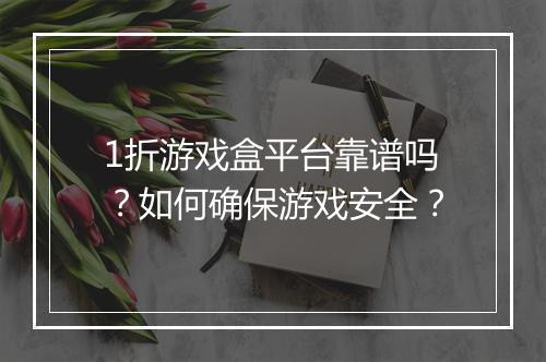 1折游戏盒平台靠谱吗?如何确保游戏安全?